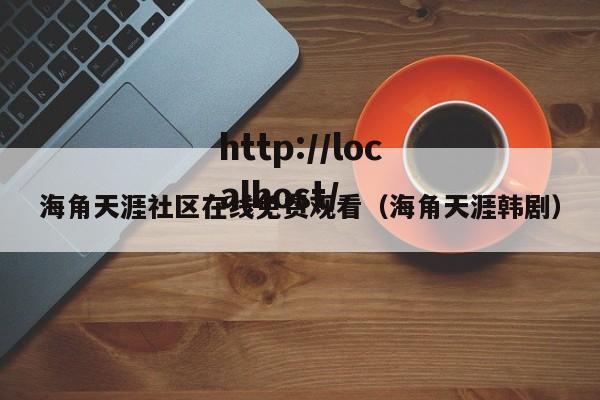 海角天涯社区在线免费观看（海角天涯韩剧）