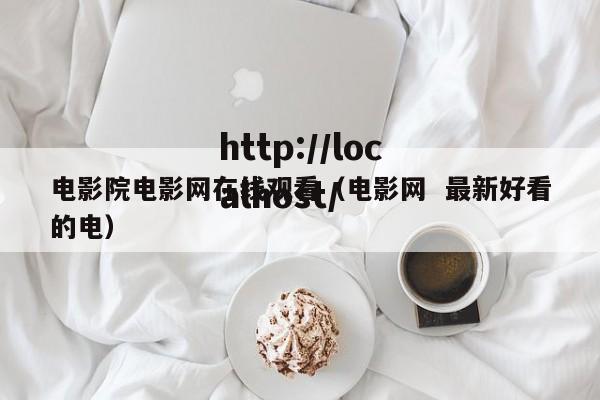 电影院电影网在线观看（电影网  最新好看的电）