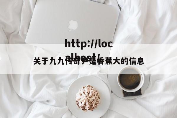 关于九九传奇尹是香蕉大的信息