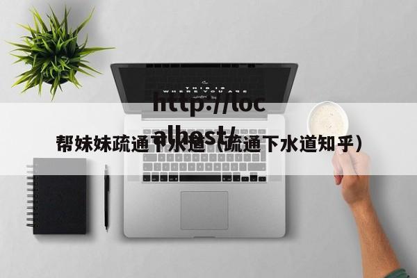 帮妹妹疏通下水道（疏通下水道知乎）