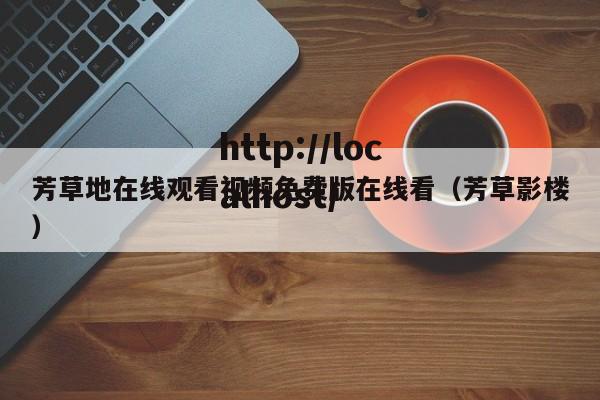 芳草地在线观看视频免费版在线看（芳草影楼）
